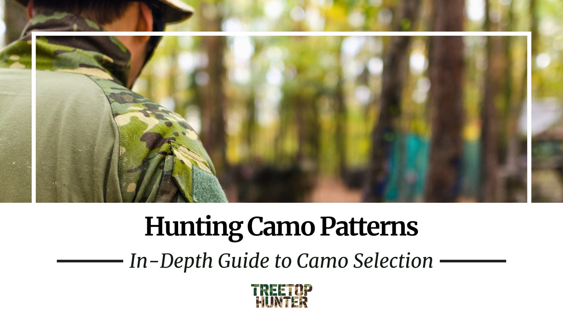 Close-up of a person in camouflage clothing amid the forest, highlighting hunting camo patterns. The text reads: Hunting Camo Patterns: In-Depth Guide to Camo Selection, with the Treetop Hunter logo at the bottom.